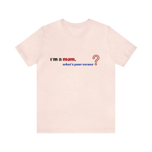 I m a Mom What s Your Excuse T Shirt - Image 12
