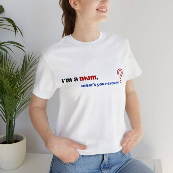 I m a Mom What s Your Excuse T Shirt - Image 6