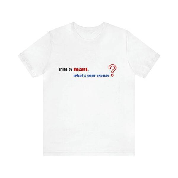 I m a Mom What s Your Excuse T Shirt - Image 7