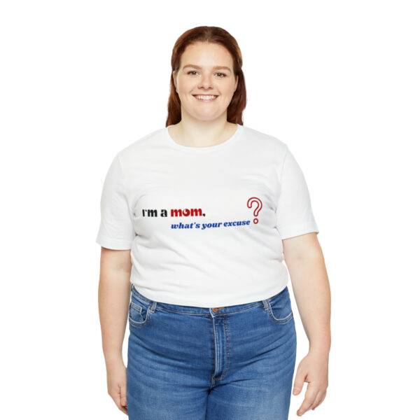 I m a Mom What s Your Excuse T Shirt - Image 10